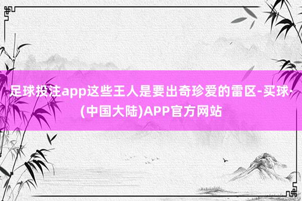 足球投注app这些王人是要出奇珍爱的雷区-买球·(中国大陆)APP官方网站