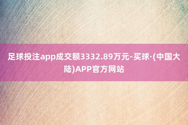 足球投注app成交额3332.89万元-买球·(中国大陆)APP官方网站