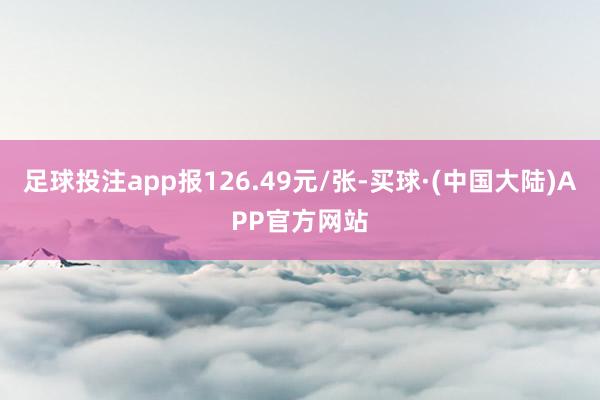 足球投注app报126.49元/张-买球·(中国大陆)APP官方网站