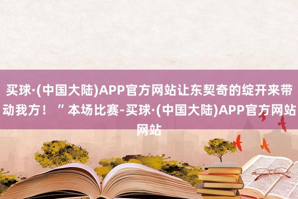 买球·(中国大陆)APP官方网站让东契奇的绽开来带动我方！ ”本场比赛-买球·(中国大陆)APP官方网站