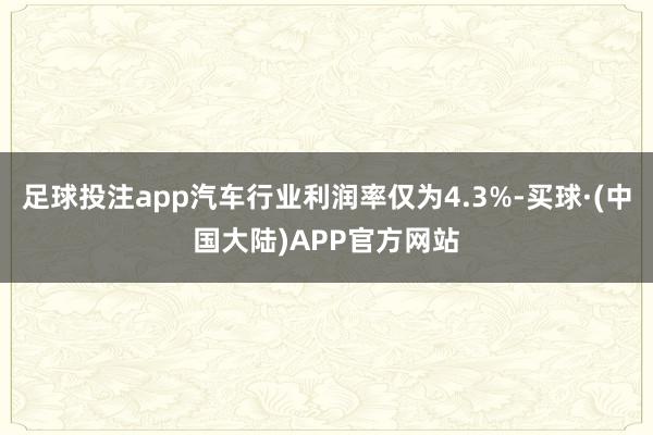 足球投注app汽车行业利润率仅为4.3%-买球·(中国大陆)APP官方网站