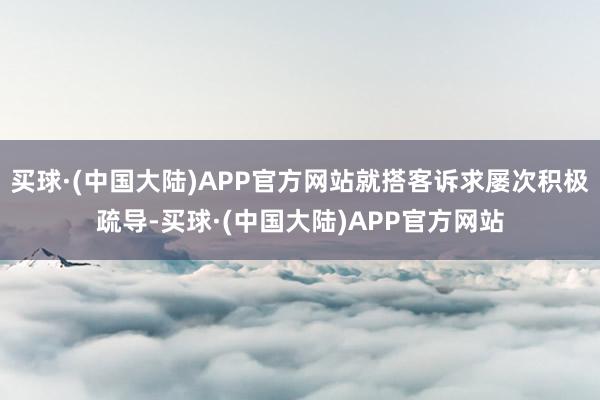 买球·(中国大陆)APP官方网站就搭客诉求屡次积极疏导-买球·(中国大陆)APP官方网站