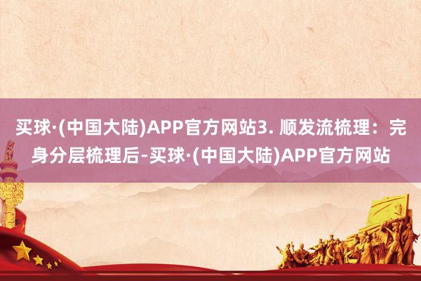 买球·(中国大陆)APP官方网站3. 顺发流梳理：完身分层梳理后-买球·(中国大陆)APP官方网站