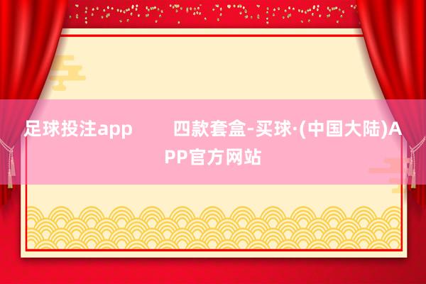 足球投注app        四款套盒-买球·(中国大陆)APP官方网站