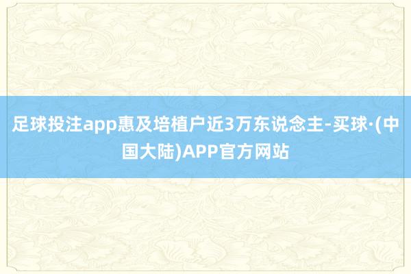 足球投注app惠及培植户近3万东说念主-买球·(中国大陆)APP官方网站