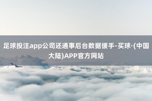 足球投注app公司还通事后台数据援手-买球·(中国大陆)APP官方网站
