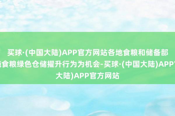 买球·(中国大陆)APP官方网站各地食粮和储备部门以实施食粮绿色仓储擢升行为为机会-买球·(中国大陆)APP官方网站