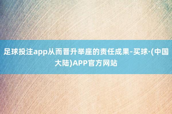 足球投注app从而晋升举座的责任成果-买球·(中国大陆)APP官方网站