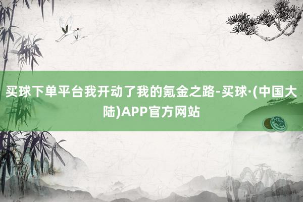买球下单平台我开动了我的氪金之路-买球·(中国大陆)APP官方网站