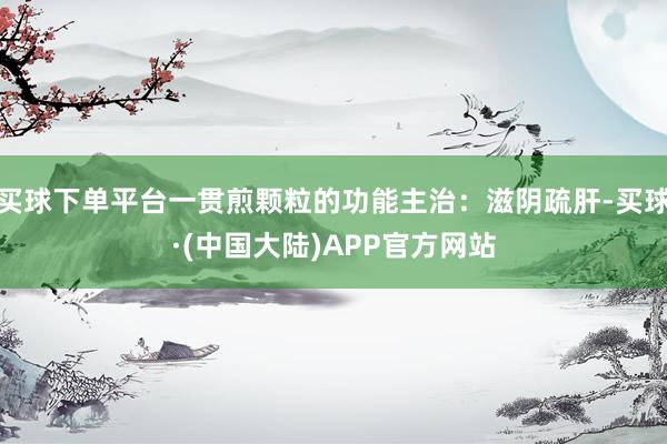 买球下单平台一贯煎颗粒的功能主治：滋阴疏肝-买球·(中国大陆)APP官方网站