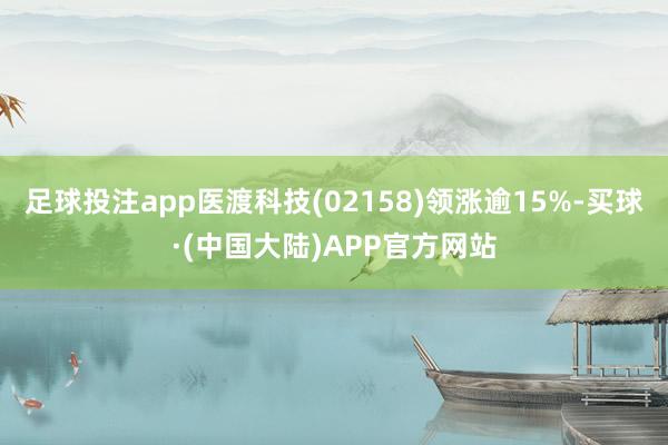 足球投注app医渡科技(02158)领涨逾15%-买球·(中国大陆)APP官方网站