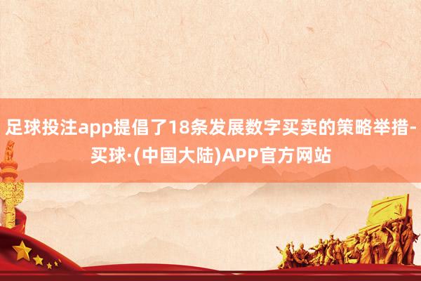 足球投注app提倡了18条发展数字买卖的策略举措-买球·(中国大陆)APP官方网站