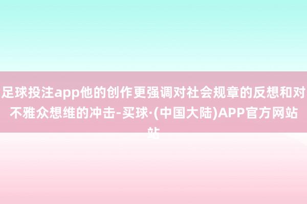 足球投注app他的创作更强调对社会规章的反想和对不雅众想维的冲击-买球·(中国大陆)APP官方网站