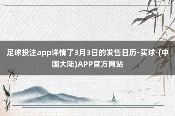 足球投注app详情了3月3日的发售日历-买球·(中国大陆)APP官方网站