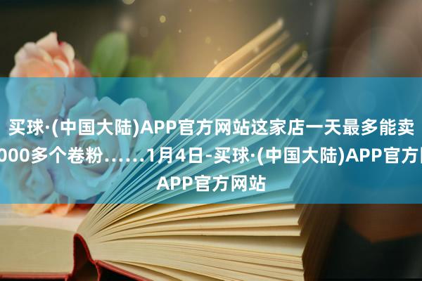 买球·(中国大陆)APP官方网站这家店一天最多能卖出5000多个卷粉……1月4日-买球·(中国大陆)APP官方网站