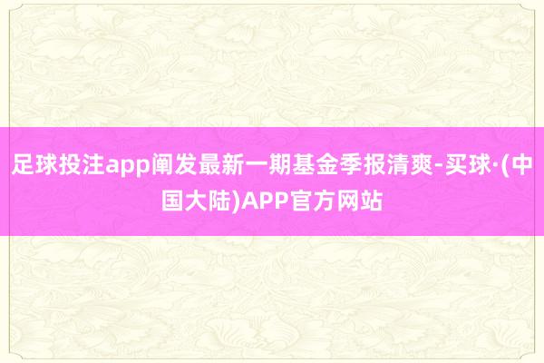 足球投注app阐发最新一期基金季报清爽-买球·(中国大陆)APP官方网站