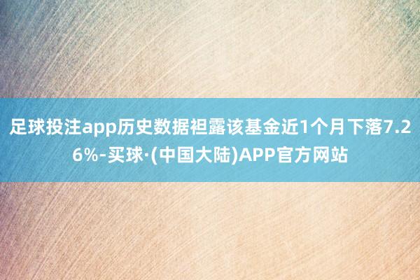 足球投注app历史数据袒露该基金近1个月下落7.26%-买球·(中国大陆)APP官方网站
