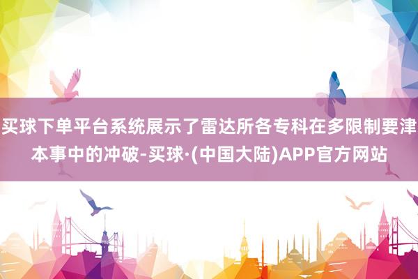 买球下单平台系统展示了雷达所各专科在多限制要津本事中的冲破-买球·(中国大陆)APP官方网站