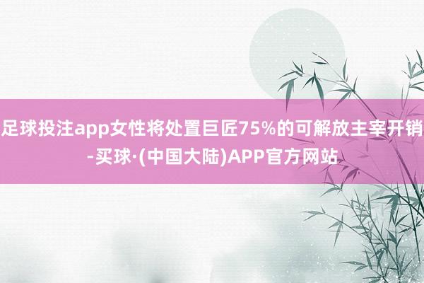 足球投注app女性将处置巨匠75%的可解放主宰开销-买球·(中国大陆)APP官方网站