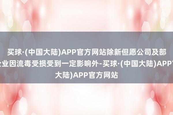 买球·(中国大陆)APP官方网站除新但愿公司及部分餐饮企业因流毒受损受到一定影响外-买球·(中国大陆)APP官方网站