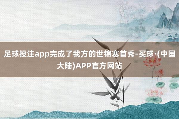 足球投注app完成了我方的世锦赛首秀-买球·(中国大陆)APP官方网站