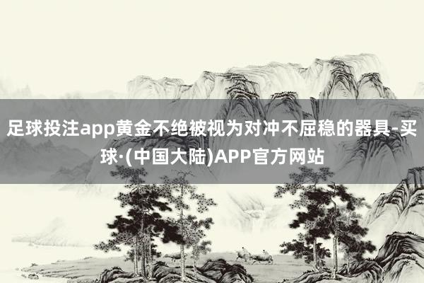 足球投注app黄金不绝被视为对冲不屈稳的器具-买球·(中国大陆)APP官方网站