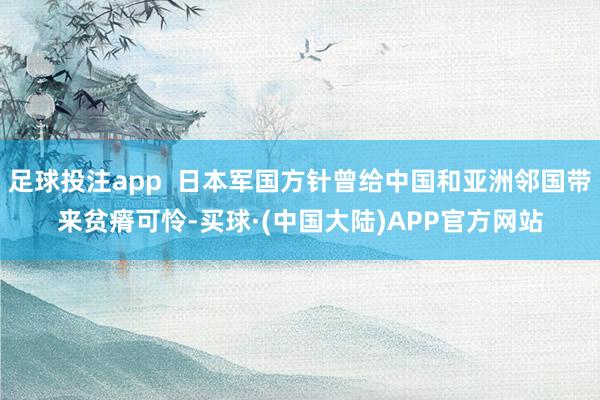 足球投注app  日本军国方针曾给中国和亚洲邻国带来贫瘠可怜-买球·(中国大陆)APP官方网站