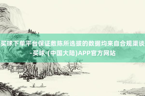 买球下单平台保证敷陈所选拔的数据均来自合规渠谈-买球·(中国大陆)APP官方网站