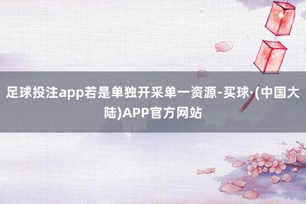 足球投注app若是单独开采单一资源-买球·(中国大陆)APP官方网站