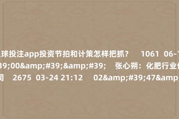 足球投注app投资节拍和计策怎样把抓？    1061  06-16 20:15     02&#39;00&#39;&#39;    张心朔：化肥行业优选有磷矿的公司    2675  03-24 21:12     02&#39;47&#39;&#39;    王路：旅游板块周期性强 重心照顾平台型公司    773  03-24 21:12     02&#39;07&#39;&#39;  
