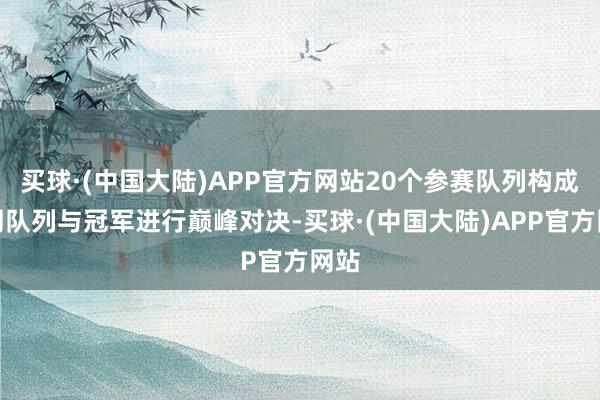 买球·(中国大陆)APP官方网站20个参赛队列构成伙同队列与冠军进行巅峰对决-买球·(中国大陆)APP官方网站