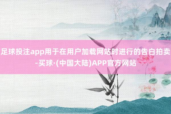足球投注app用于在用户加载网站时进行的告白拍卖-买球·(中国大陆)APP官方网站