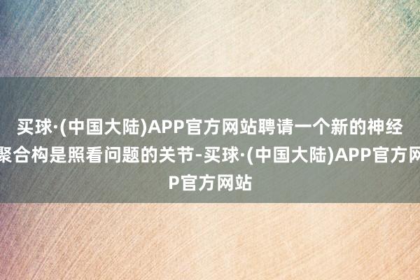 买球·(中国大陆)APP官方网站聘请一个新的神经集聚合构是照看问题的关节-买球·(中国大陆)APP官方网站
