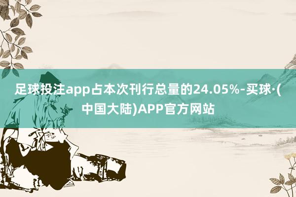 足球投注app占本次刊行总量的24.05%-买球·(中国大陆)APP官方网站