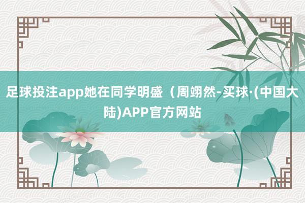 足球投注app她在同学明盛(周翊然-买球·(中国大陆)APP官方网站