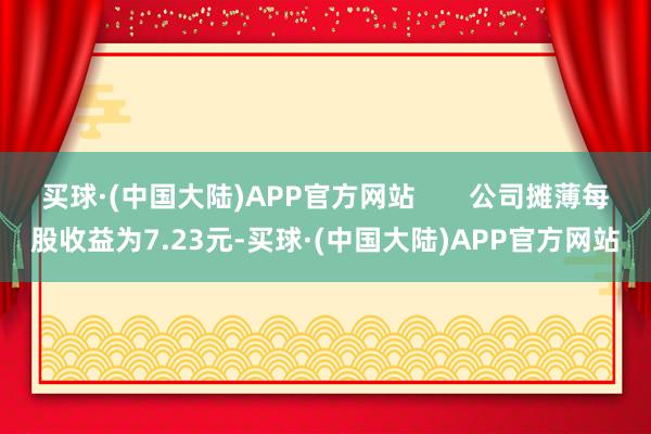 买球·(中国大陆)APP官方网站 公司摊薄每股收益为7.23元-买球·(中国大陆)APP官方网站