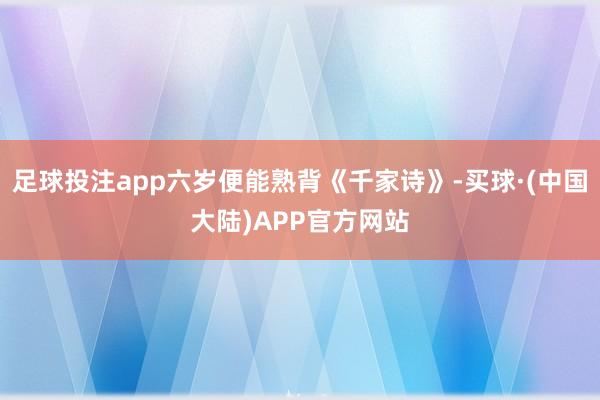 足球投注app六岁便能熟背《千家诗》-买球·(中国大陆)APP官方网站