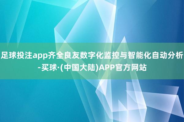 足球投注app齐全良友数字化监控与智能化自动分析-买球·(中国大陆)APP官方网站