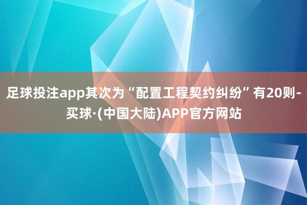 足球投注app其次为“配置工程契约纠纷”有20则-买球·(中国大陆)APP官方网站