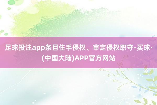 足球投注app条目住手侵权、审定侵权职守-买球·(中国大陆)APP官方网站
