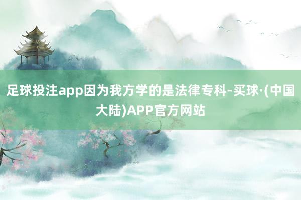足球投注app因为我方学的是法律专科-买球·(中国大陆)APP官方网站