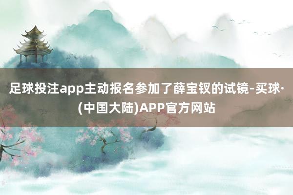 足球投注app主动报名参加了薛宝钗的试镜-买球·(中国大陆)APP官方网站