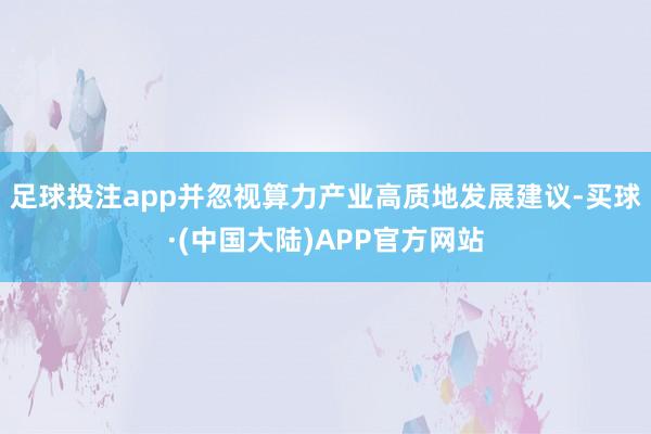 足球投注app并忽视算力产业高质地发展建议-买球·(中国大陆)APP官方网站