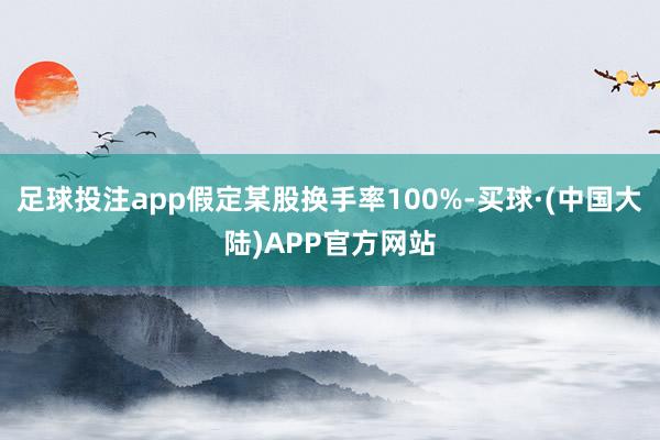 足球投注app假定某股换手率100%-买球·(中国大陆)APP官方网站