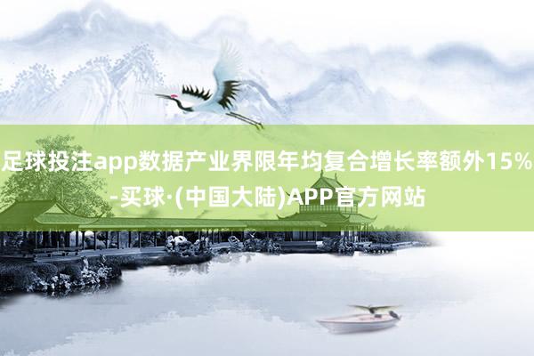 足球投注app数据产业界限年均复合增长率额外15%-买球·(中国大陆)APP官方网站