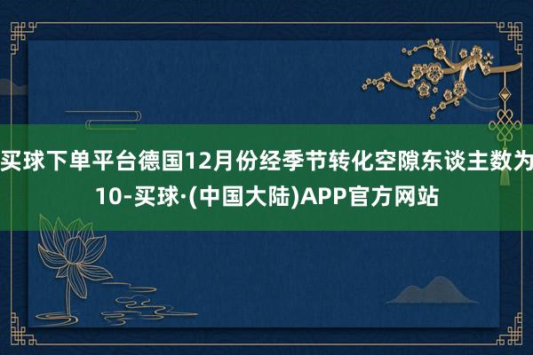 买球下单平台德国12月份经季节转化空隙东谈主数为10-买球·(中国大陆)APP官方网站
