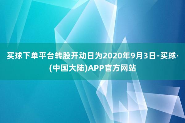 买球下单平台转股开动日为2020年9月3日-买球·(中国大陆)APP官方网站
