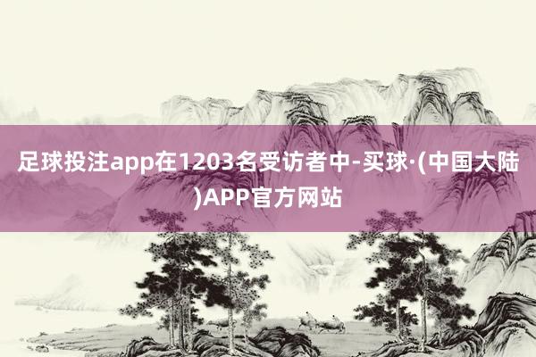 足球投注app在1203名受访者中-买球·(中国大陆)APP官方网站