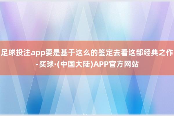 足球投注app要是基于这么的鉴定去看这部经典之作-买球·(中国大陆)APP官方网站