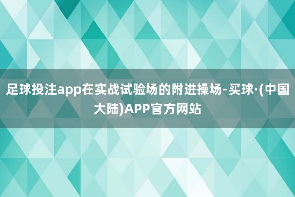 足球投注app在实战试验场的附进操场-买球·(中国大陆)APP官方网站